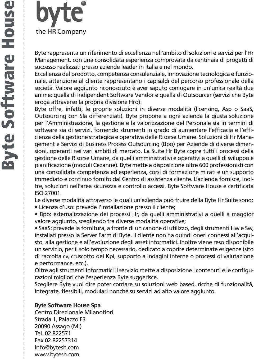 Eccellenza del prodotto, competenza consulenziale, innovazione tecnologica e funzionale, attenzione al cliente rappresentano i capisaldi del percorso professionale della società.