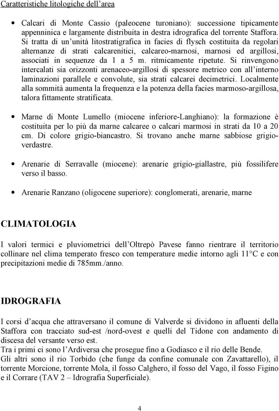 ritmicamente ripetute. Si rinvengono intercalati sia orizzonti arenaceo-argillosi di spessore metrico con all interno laminazioni parallele e convolute, sia strati calcarei decimetrici.