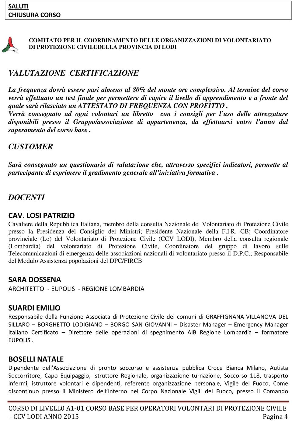 Verrà consegnato ad ogni volontari un libretto con i consigli per l uso delle attrezzature disponibili presso il Gruppo/associazione di appartenenza, da effettuarsi entro l anno dal superamento del