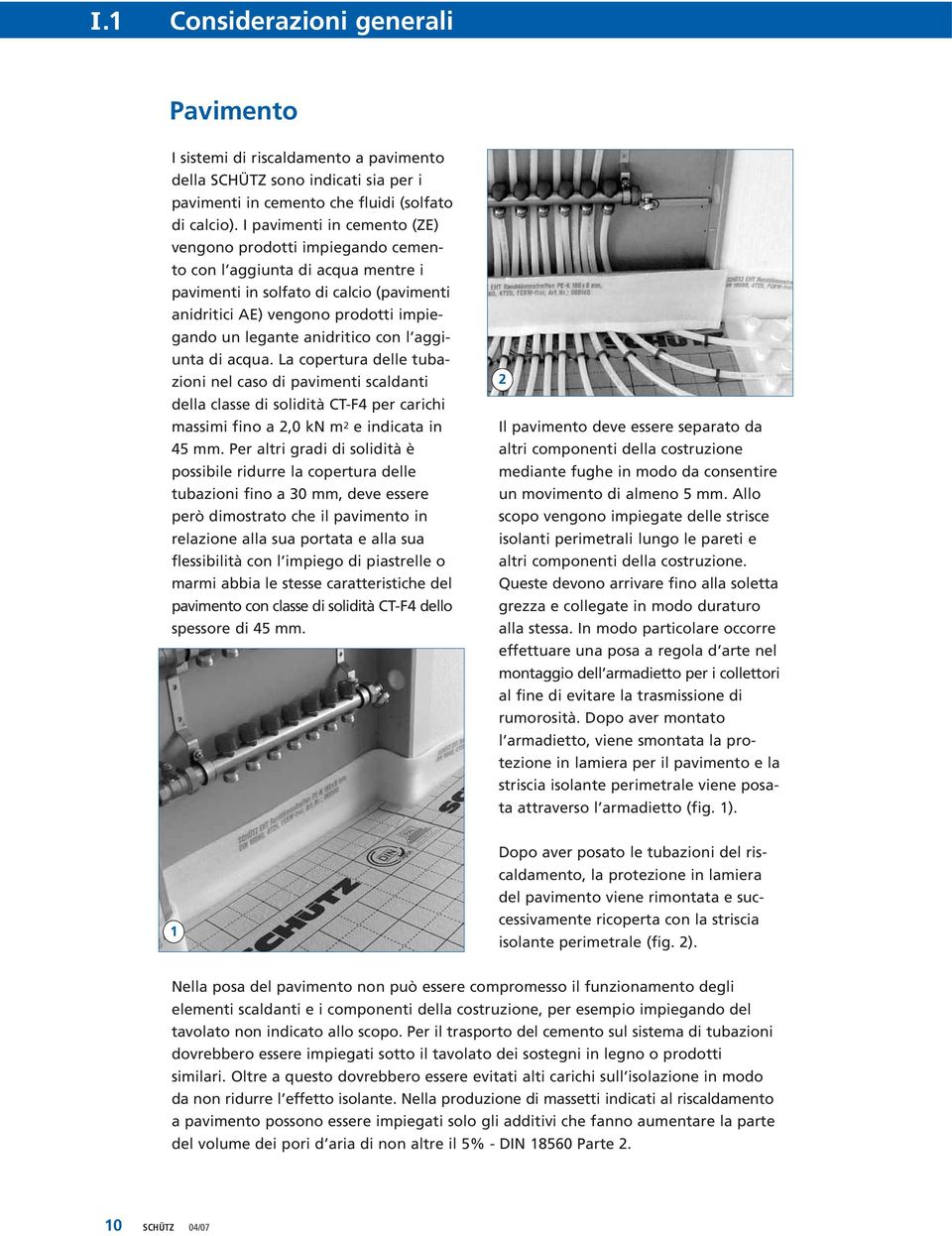 anidritico con l aggiunta di acqua. La copertura delle tubazioni nel caso di pavimenti scaldanti della classe di solidità CT-F4 per carichi massimi fino a 2,0 kn m 2 e indicata in 45 mm.