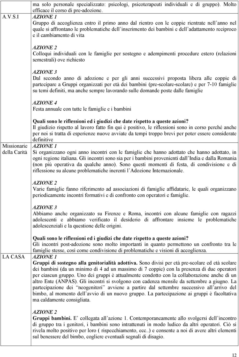 il cambiamento di vita AZIONE 2 Colloqui individuali con le famiglie per sostegno e adempimenti procedure estero (relazioni semestrali) ove richiesto AZIONE 3 Dal secondo anno di adozione e per gli