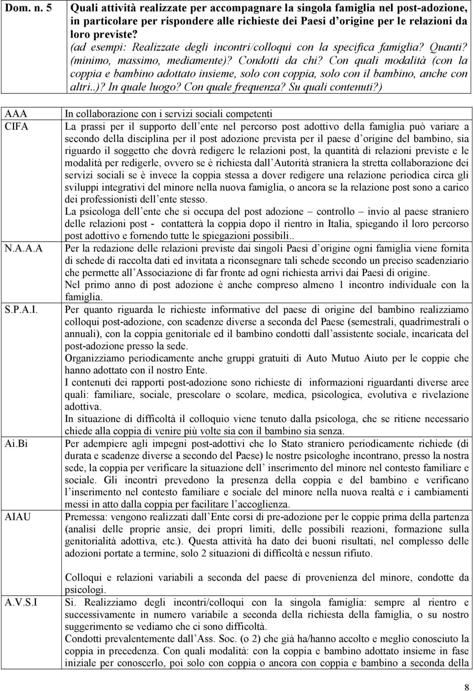 (ad esempi: Realizzate degli incontri/colloqui con la specifica famiglia? Quanti? (minimo, massimo, mediamente)? Condotti da chi?