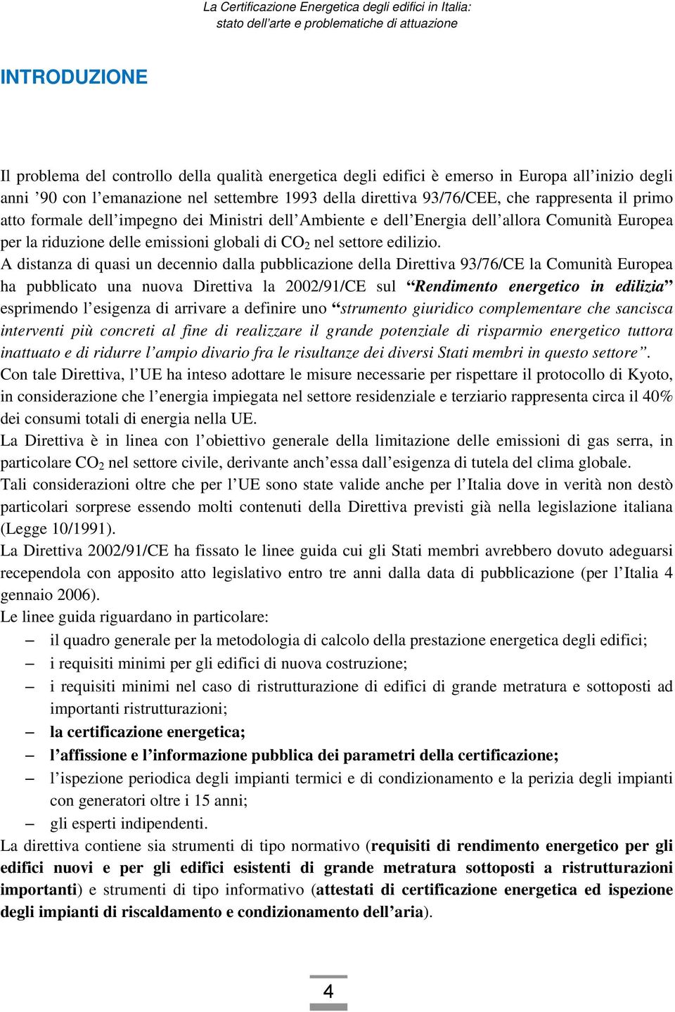 A distanza di quasi un decennio dalla pubblicazione della Direttiva 93/76/CE la Comunità Europea ha pubblicato una nuova Direttiva la 2002/91/CE sul Rendimento energetico in edilizia esprimendo l