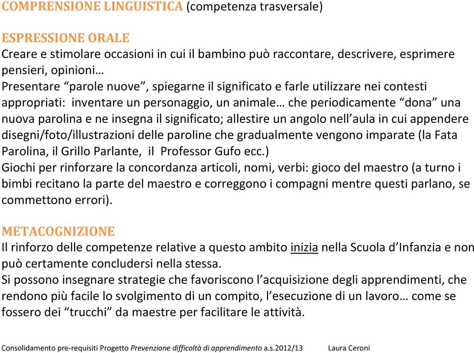 nell aula in cui appendere disegni/foto/illustrazioni delle paroline che gradualmente vengono imparate (la Fata Parolina, il Grillo Parlante, il Professor Gufo ecc.