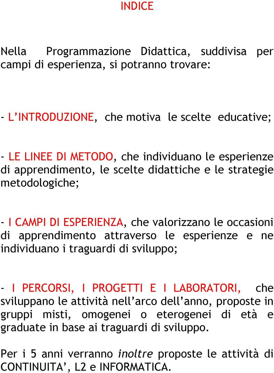 apprendimento attraverso le esperienze e ne individuano i traguardi di sviluppo; - I PERCORSI, I PROGETTI E I LABORATORI, che sviluppano le attività nell arco dell