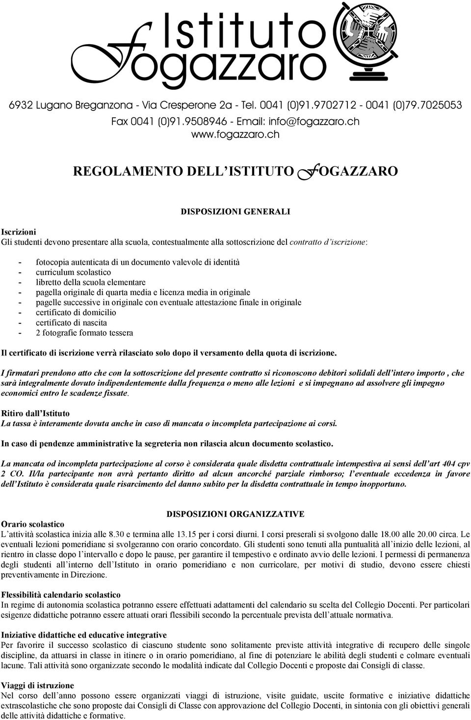 originale con eventuale attestazione finale in originale - certificato di domicilio - certificato di nascita - 2 fotografie formato tessera Il certificato di iscrizione verrà rilasciato solo dopo il