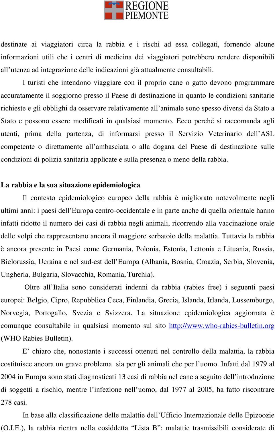 I turisti che intendono viaggiare con il proprio cane o gatto devono programmare accuratamente il soggiorno presso il Paese di destinazione in quanto le condizioni sanitarie richieste e gli obblighi