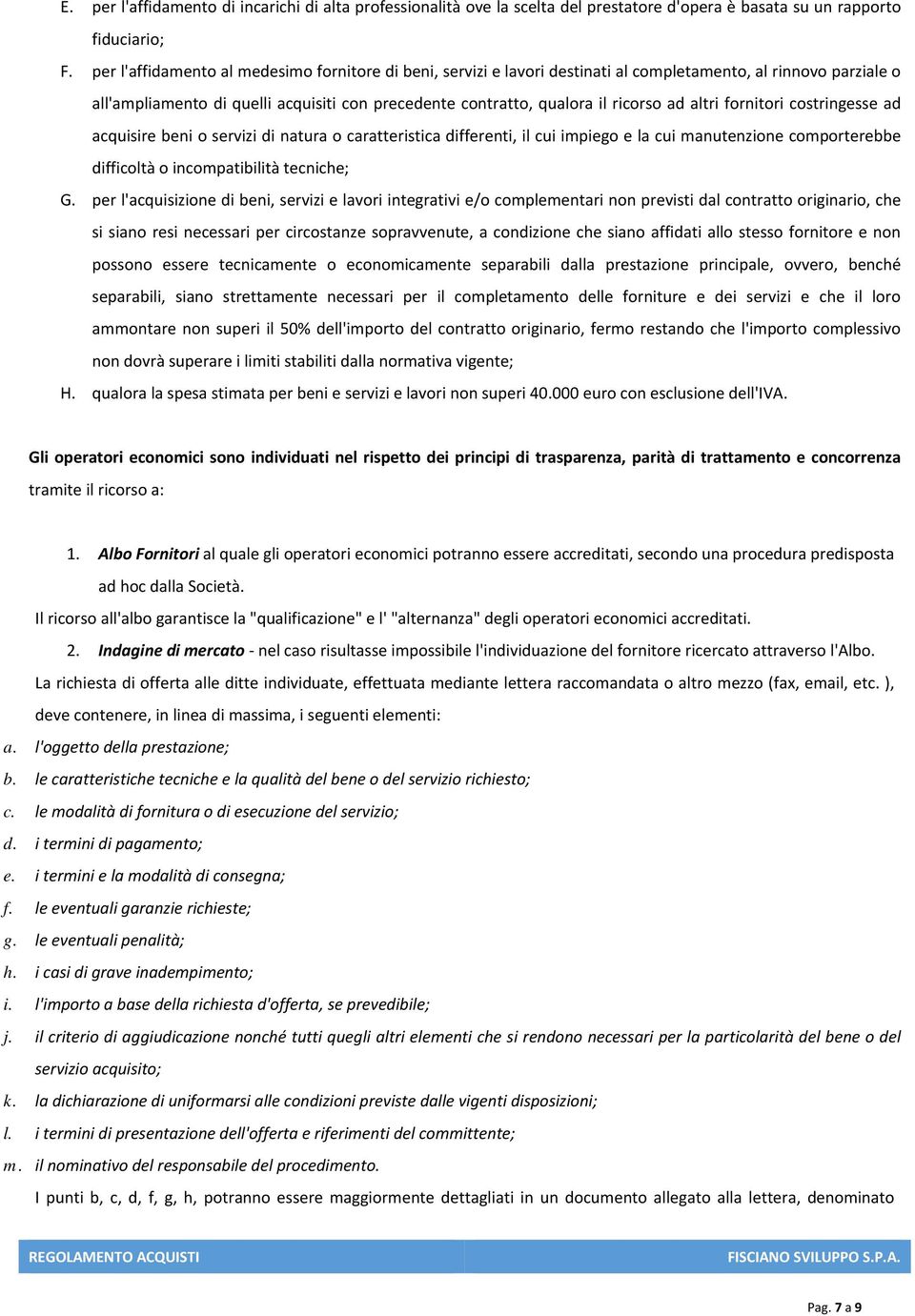 altri fornitori costringesse ad acquisire beni o servizi di natura o caratteristica differenti, il cui impiego e la cui manutenzione comporterebbe difficoltà o incompatibilità tecniche; G.