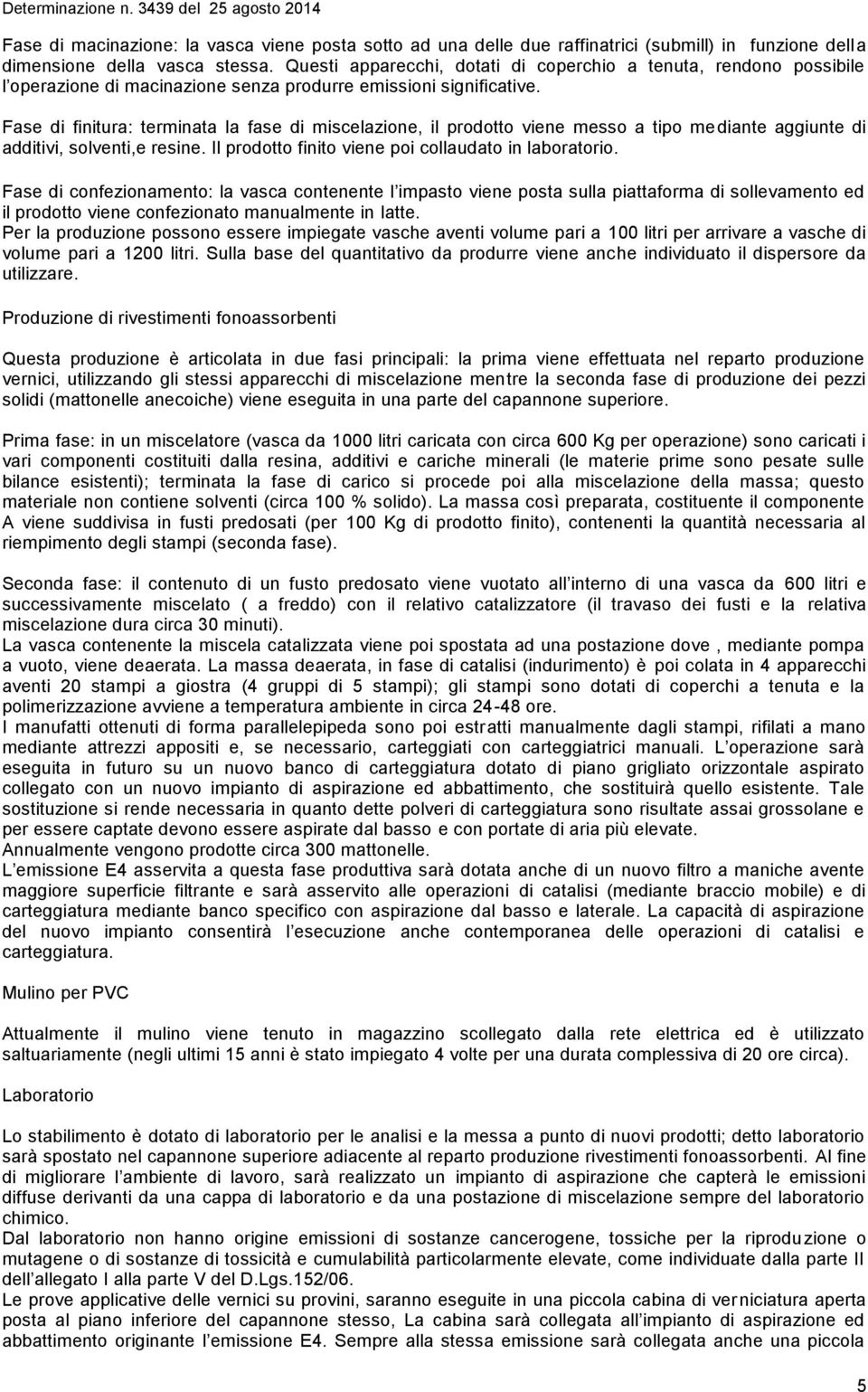 Fase di finitura: terminata la fase di miscelazione, il prodotto viene messo a tipo mediante aggiunte di additivi, solventi,e resine. Il prodotto finito viene poi collaudato in laboratorio.