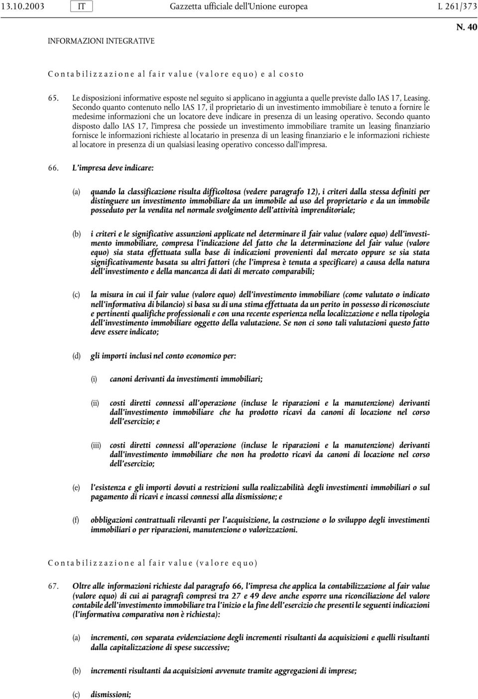 Secondo quanto contenuto nello IAS 17, il proprietario di un investimento immobiliare è tenuto a fornire le medesime informazioni che un locatore deve indicare in presenza di un leasing operativo.