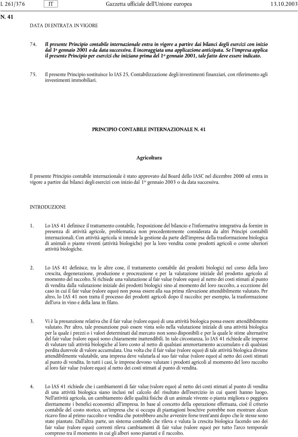 Se l impresa applica il presente Principio per esercizi che iniziano prima del 1 o gennaio 2001, tale fatto deve essere indicato. 75.