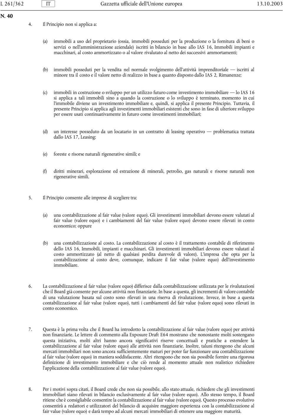 base allo IAS 16, Immobili impianti e macchinari, al costo ammortizzato o al valore rivalutato al netto dei successivi ammortamenti; immobili posseduti per la vendita nel normale svolgimento dell