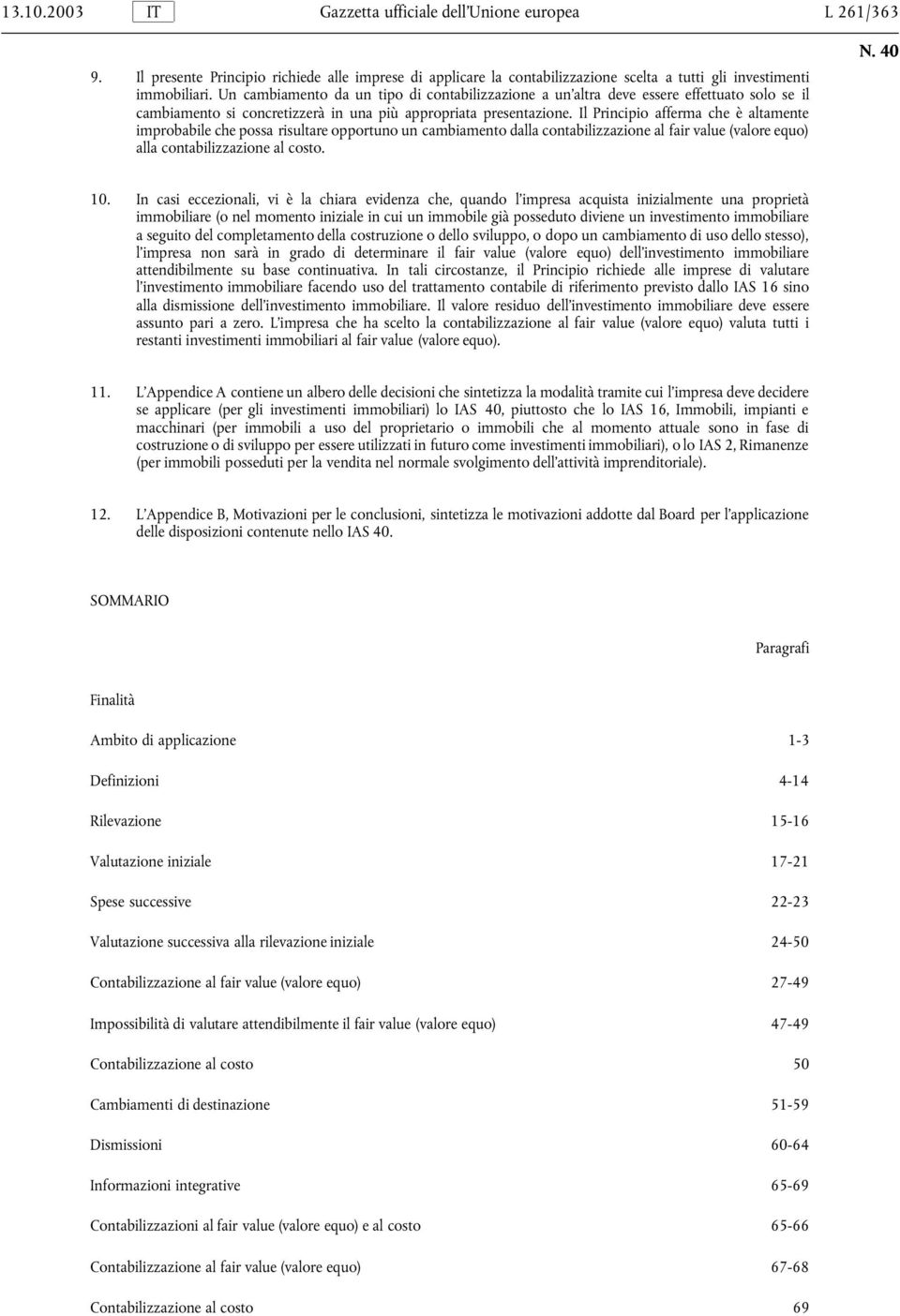 Il Principio afferma che è altamente improbabile che possa risultare opportuno un cambiamento dalla contabilizzazione al fair value (valore equo) alla contabilizzazione al costo. 10.