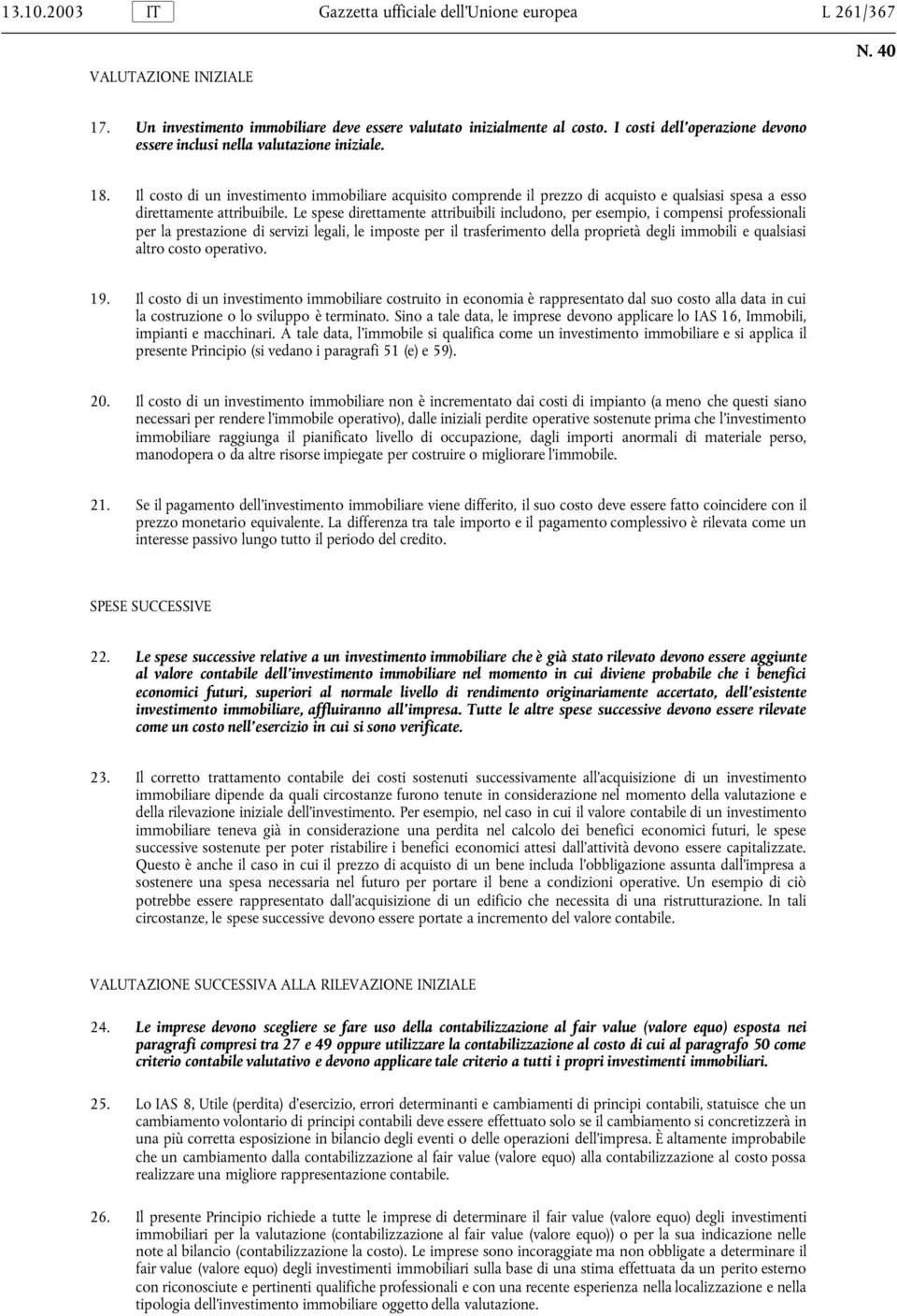 Il costo di un investimento immobiliare acquisito comprende il prezzo di acquisto e qualsiasi spesa a esso direttamente attribuibile.