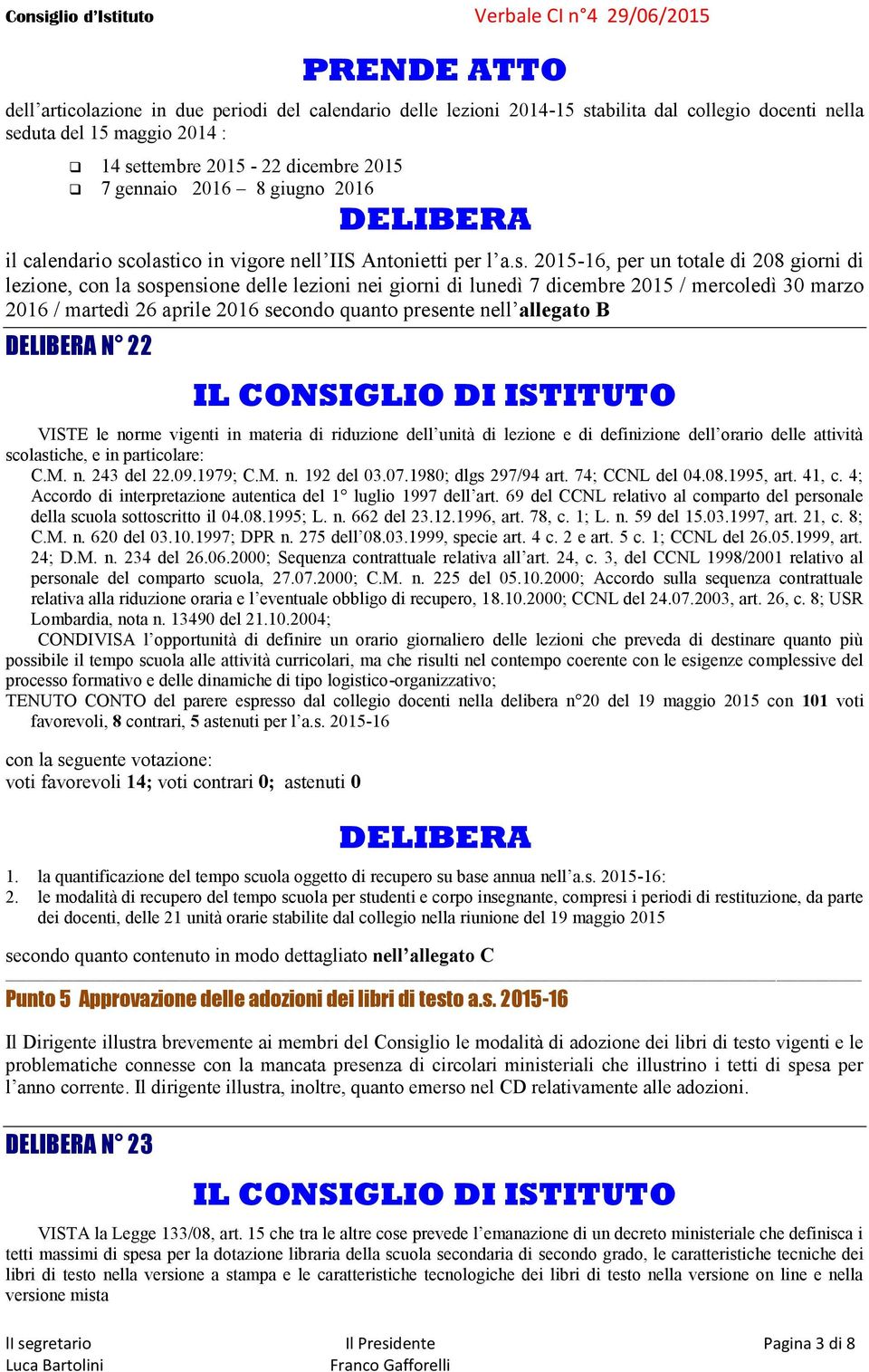 olastico in vigore nell IIS Antonietti per l a.s. 2015-16, per un totale di 208 giorni di lezione, con la sospensione delle lezioni nei giorni di lunedì 7 dicembre 2015 / mercoledì 30 marzo 2016 /