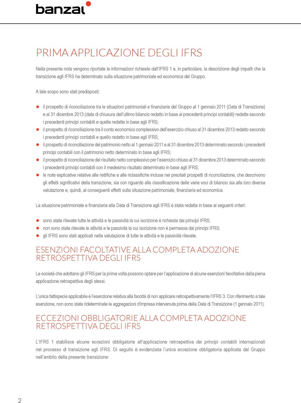 A tale scopo sono stati predisposti: il prospetto di riconciliazione tra le situazioni patrimoniali e finanziarie del Gruppo al 1 gennaio 2011 (Data di Transizione) e al 31 dicembre 2013 (data di