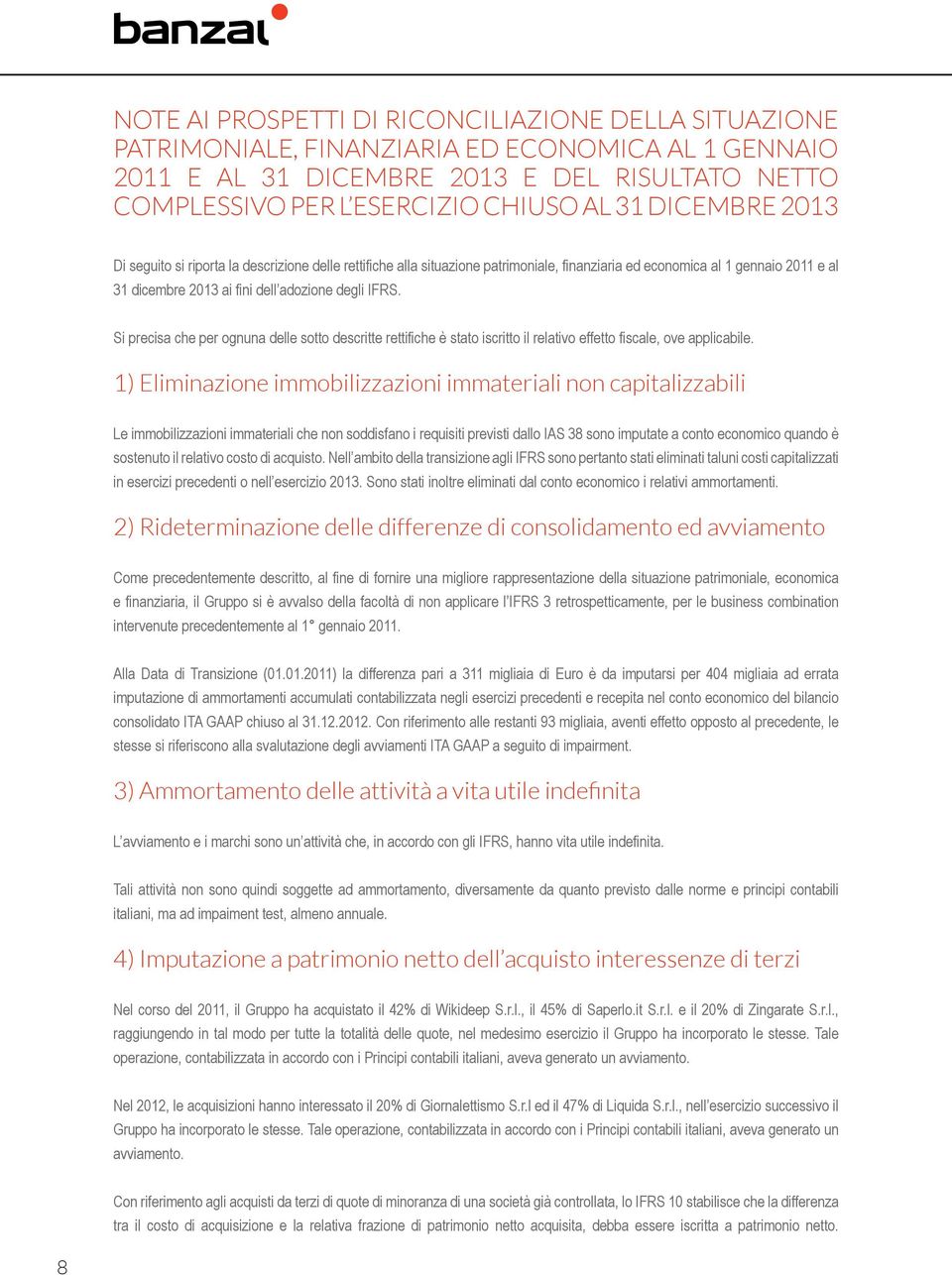 Si precisa che per ognuna delle sotto descritte rettifiche è stato iscritto il relativo effetto fiscale, ove applicabile.