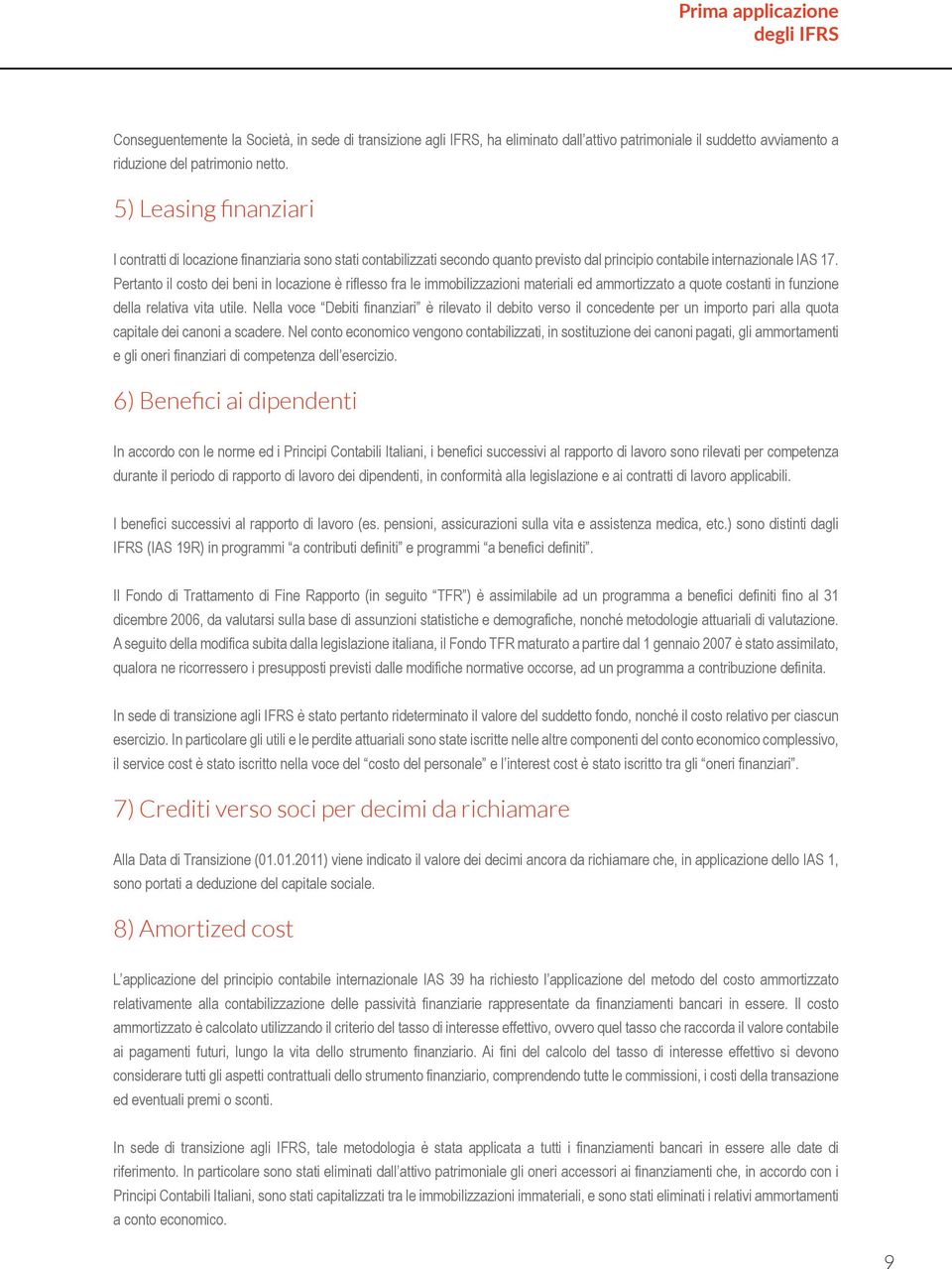 Pertanto il costo dei beni in locazione è riflesso fra le immobilizzazioni materiali ed ammortizzato a quote costanti in funzione della relativa vita utile.