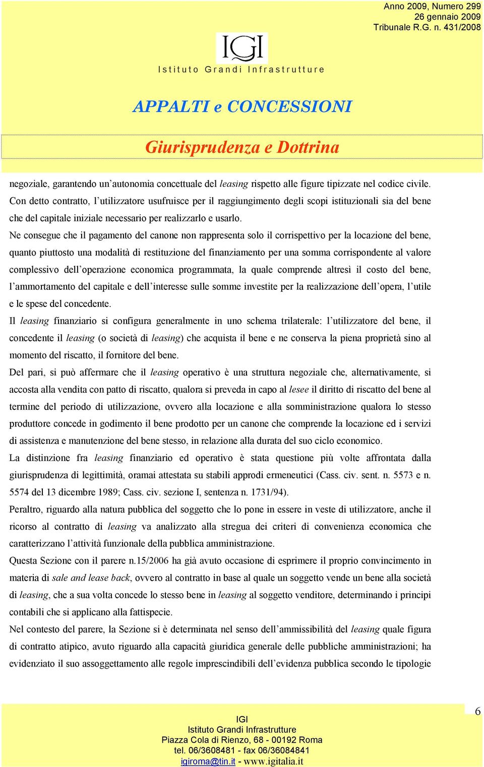 Ne consegue che il pagamento del canone non rappresenta solo il corrispettivo per la locazione del bene, quanto piuttosto una modalità di restituzione del finanziamento per una somma corrispondente