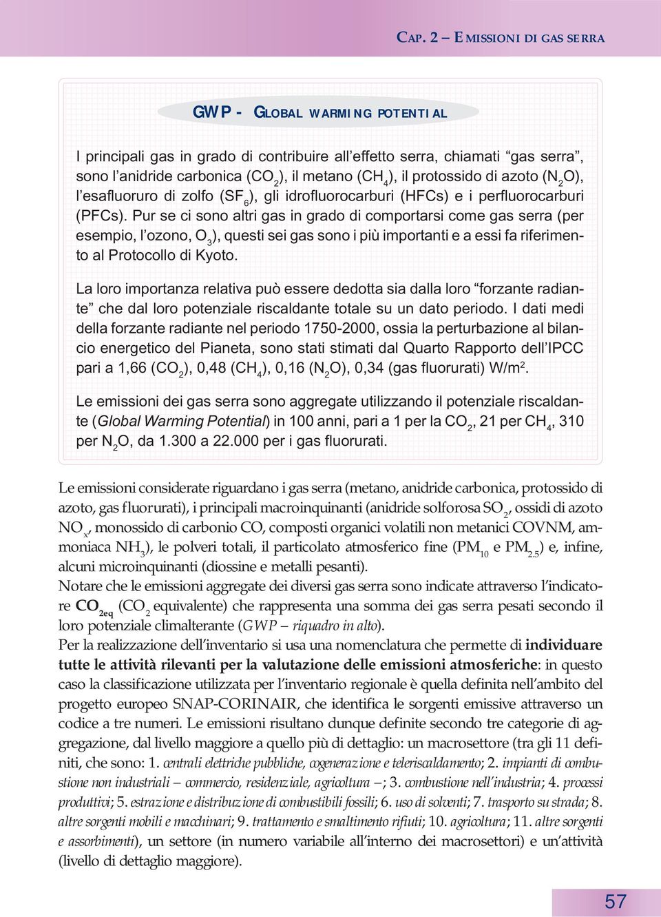 Pur se ci sono altri gas in grado di comportarsi come gas serra (per esempio, l ozono, O 3 ), questi sei gas sono i più importanti e a essi fa riferimento al Protocollo di Kyoto.