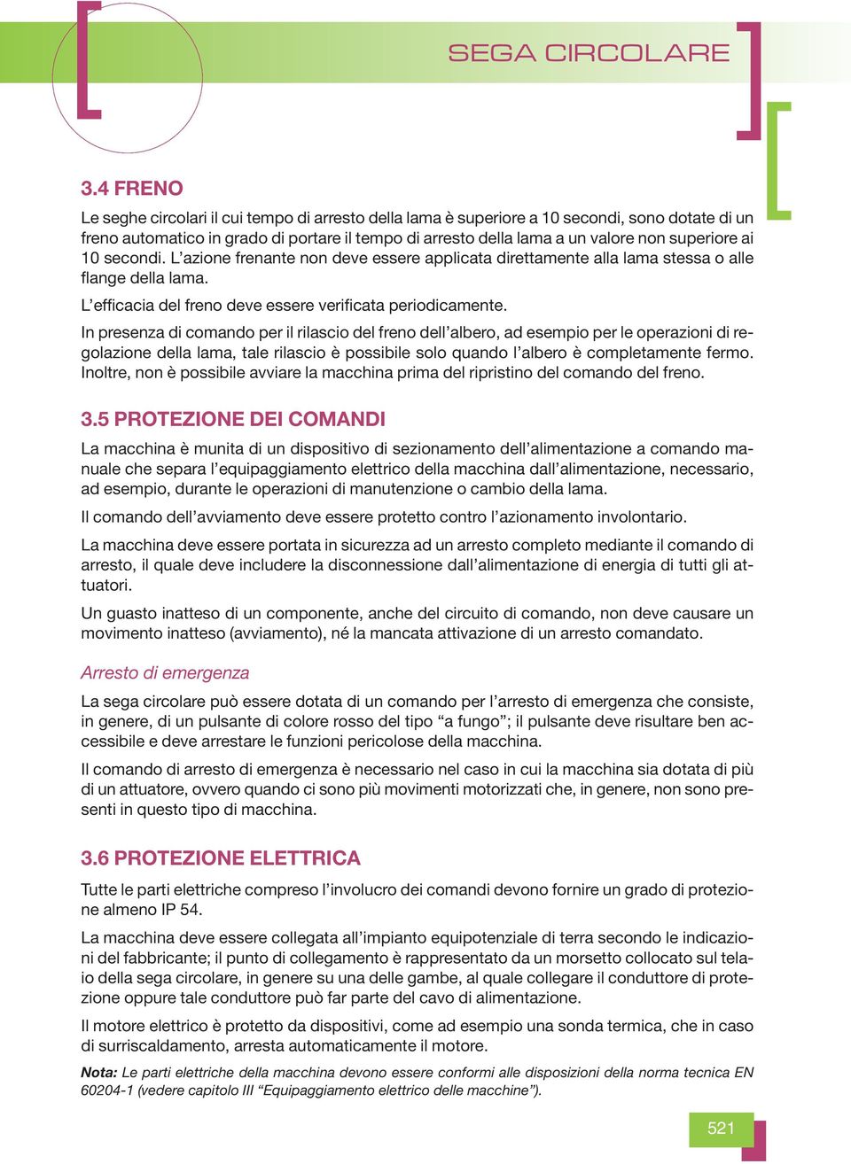 In presenza di comando per il rilascio del freno dell albero, ad esempio per le operazioni di regolazione della lama, tale rilascio è possibile solo quando l albero è completamente fermo.