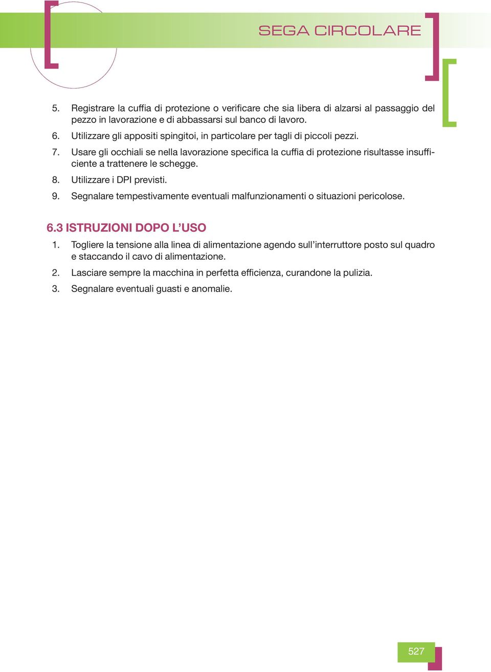 Usare gli occhiali se nella lavorazione specifica la cuffia di protezione risultasse insufficiente a trattenere le schegge. 08. Utilizzare i DPI previsti. 09.