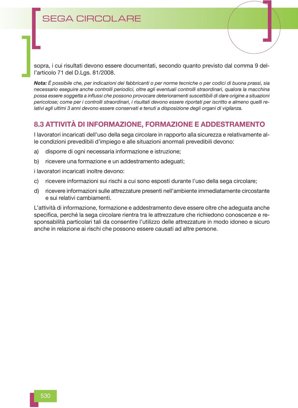 straordinari, qualora la macchina possa essere soggetta a influssi che possono provocare deterioramenti suscettibili di dare origine a situazioni pericolose; come per i controlli straordinari, i