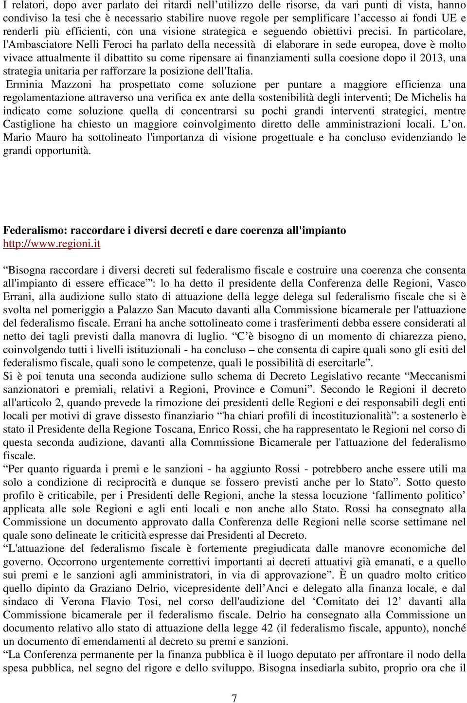 In particolare, l'ambasciatore Nelli Feroci ha parlato della necessità di elaborare in sede europea, dove è molto vivace attualmente il dibattito su come ripensare ai finanziamenti sulla coesione