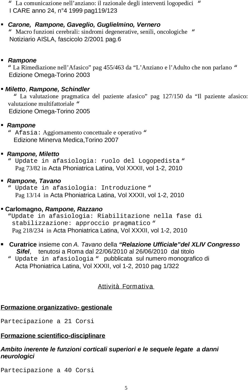 6 La Rimediazione nell Afasico pag 455/463 da L Anziano e l Adulto che non parlano Edizione Omega-Torino 2003 Miletto, Rampone, Schindler La valutazione pragmatica del paziente afasico pag 127/150 da