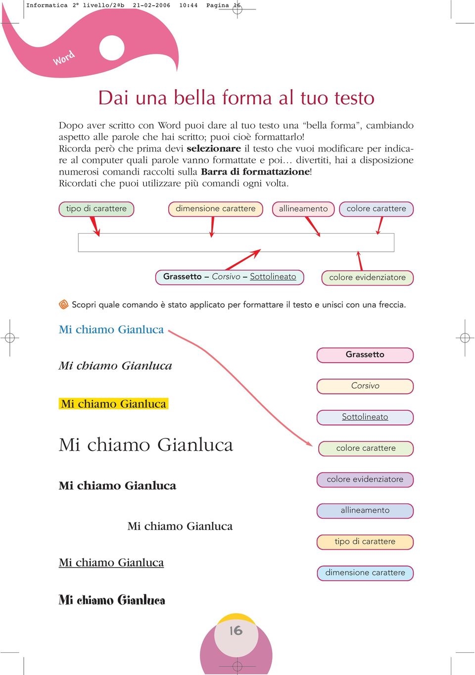 Ricorda però che prima devi selezionare il testo che vuoi modificare per indicare al computer quali parole vanno formattate e poi divertiti, hai a disposizione numerosi comandi raccolti sulla Barra