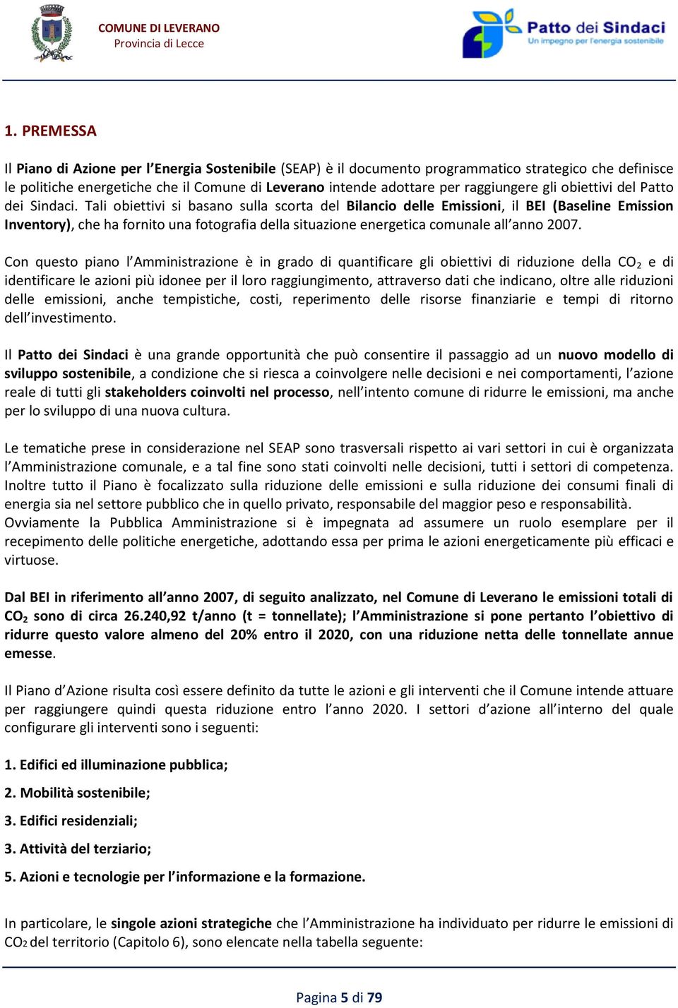 Tali obiettivi si basano sulla scorta del Bilancio delle Emissioni, il BEI (Baseline Emission Inventory), che ha fornito una fotografia della situazione energetica comunale all anno 2007.