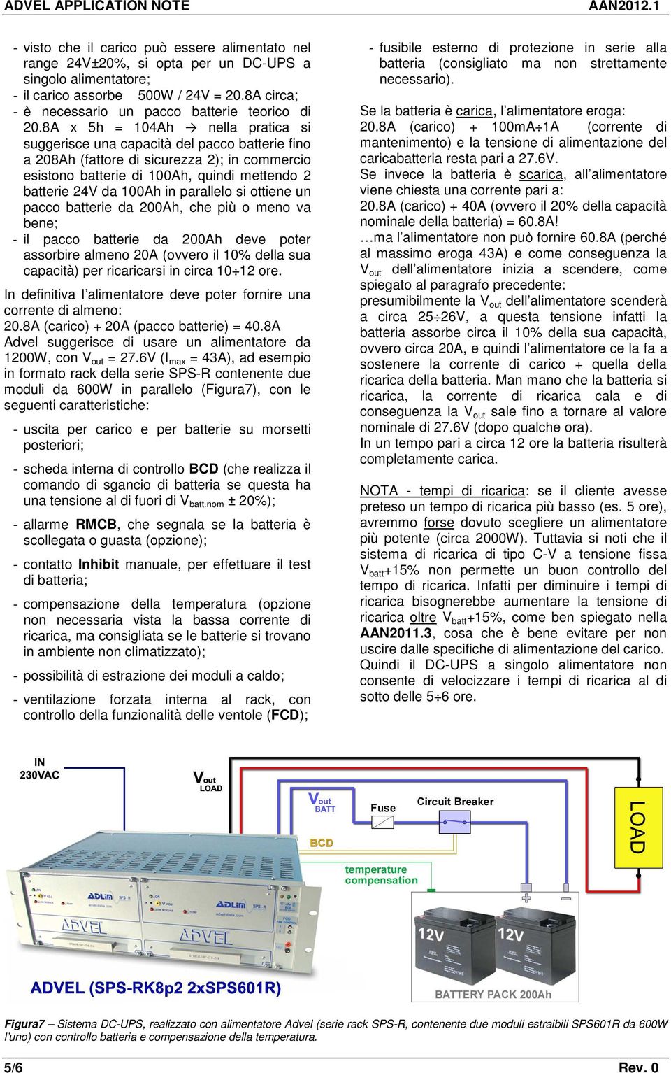 8A x 5h = 104Ah nella pratica si suggerisce una capacità del pacco batterie fino a 208Ah (fattore di sicurezza 2); in commercio esistono batterie di 100Ah, quindi mettendo 2 batterie 24V da 100Ah in