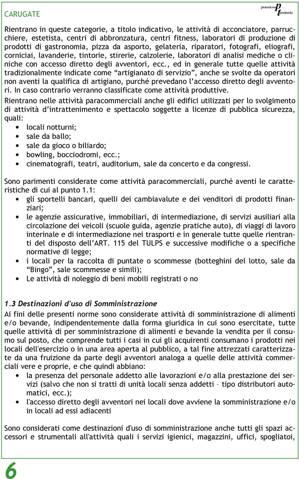 , ed in generale tutte quelle attività tradizionalmente indicate come artigianato di servizio, anche se svolte da operatori non aventi la qualifica di artigiano, purché prevedano l accesso diretto