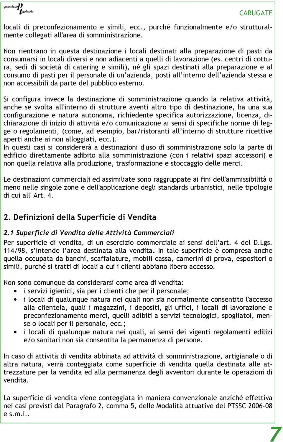 centri di cottura, sedi di società di catering e simili), né gli spazi destinati alla preparazione e al consumo di pasti per il personale di un azienda, posti all interno dell azienda stessa e non