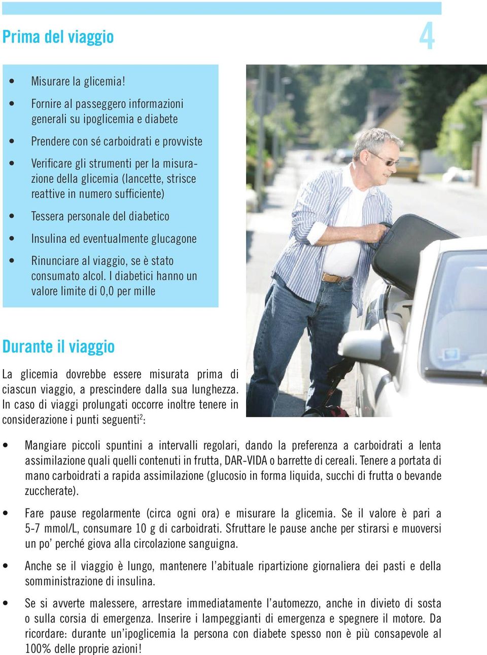 numero sufficiente) Tessera personale del diabetico Insulina ed eventualmente glucagone Rinunciare al viaggio, se è stato consumato alcol.