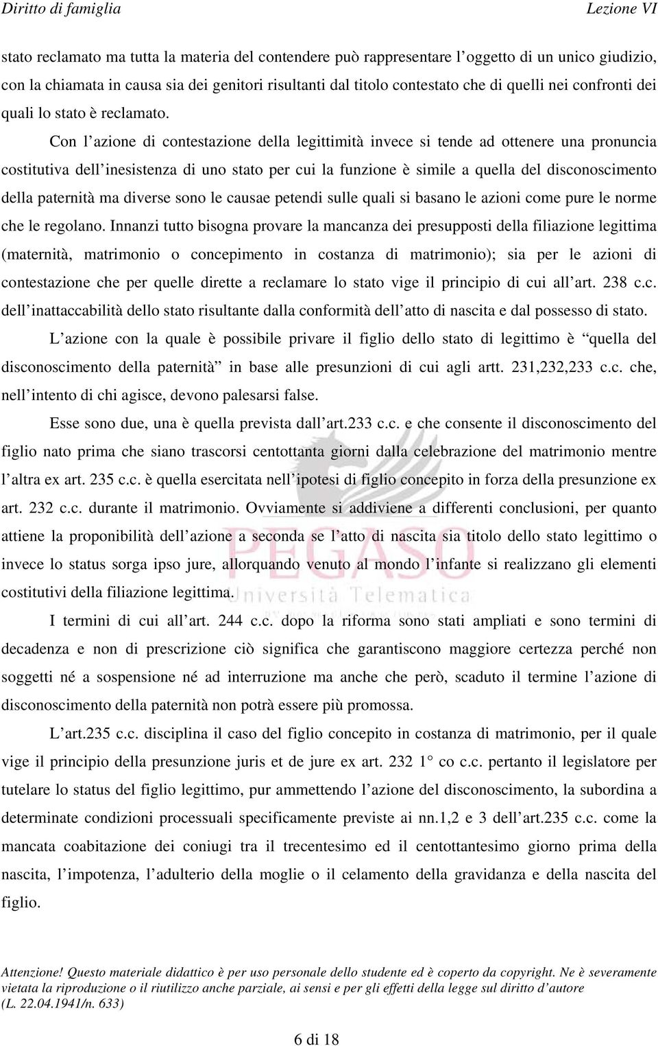 Con l azione di contestazione della legittimità invece si tende ad ottenere una pronuncia costitutiva dell inesistenza di uno stato per cui la funzione è simile a quella del disconoscimento della