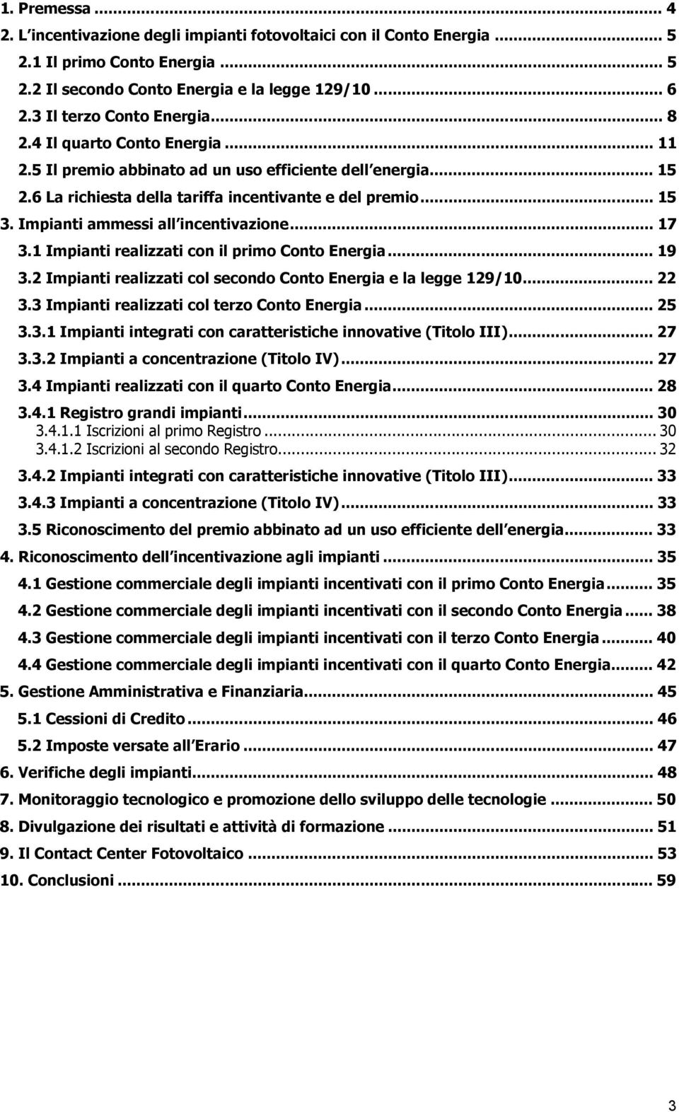 Impianti ammessi all incentivazione... 17 3.1 Impianti realizzati con il primo Conto Energia... 19 3.2 Impianti realizzati col secondo Conto Energia e la legge 129/10... 22 3.