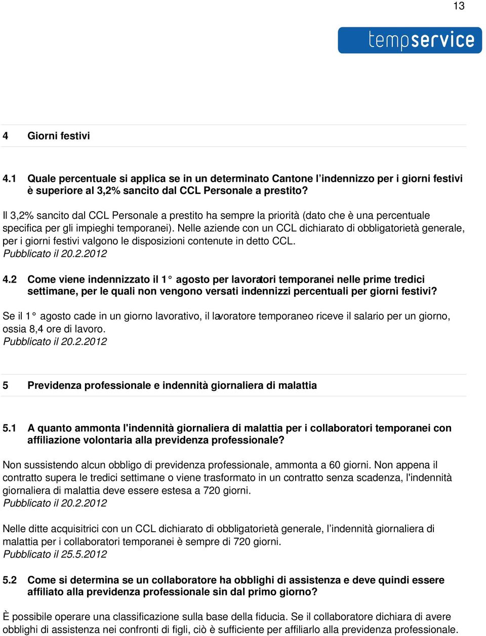 Nelle aziende con un CCL dichiarato di obbligatorietà generale, per i giorni festivi valgono le disposizioni contenute in detto CCL. 4.