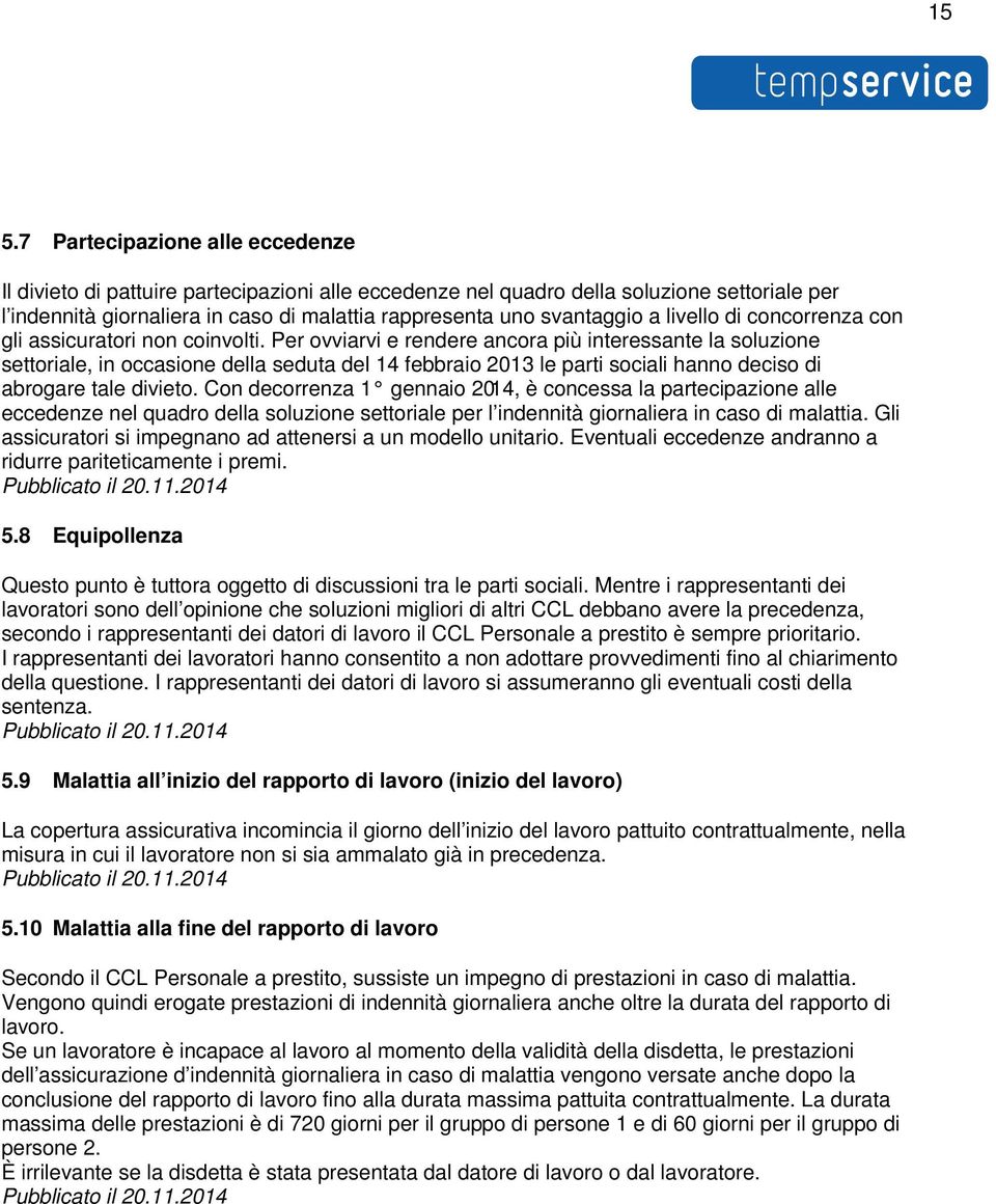 Per ovviarvi e rendere ancora più interessante la soluzione settoriale, in occasione della seduta del 14 febbraio 2013 le parti sociali hanno deciso di abrogare tale divieto.