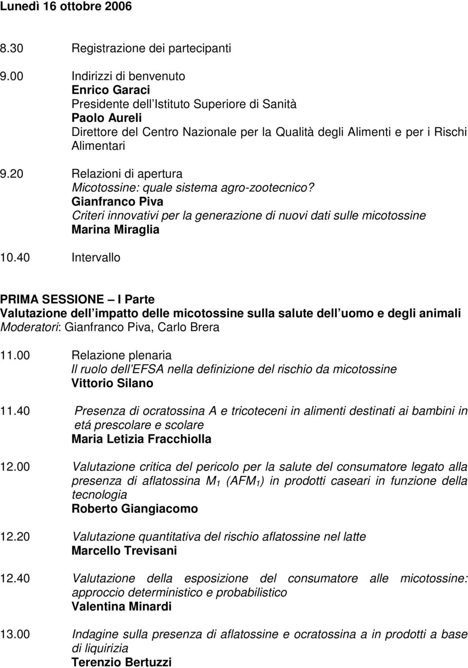 20 Relazioni di apertura Micotossine: quale sistema agro-zootecnico? Gianfranco Piva Criteri innovativi per la generazione di nuovi dati sulle micotossine Marina Miraglia 10.