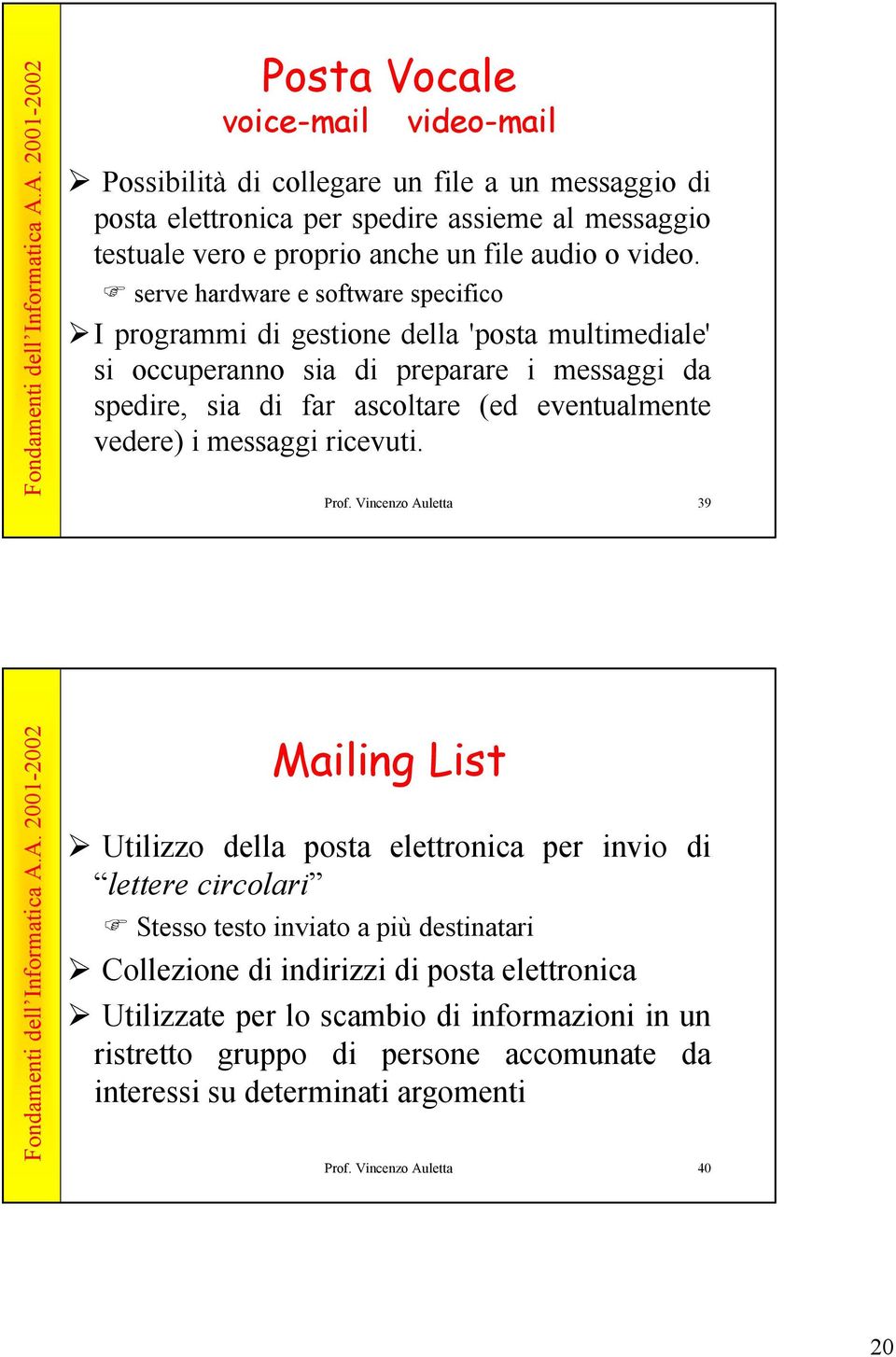 serve hardware e software specifico I programmi di gestione della 'posta multimediale' si occuperanno sia di preparare i messaggi da spedire, sia di far ascoltare (ed eventualmente