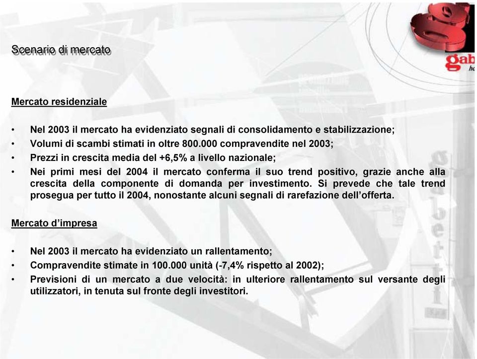 componente di domanda per investimento. Si prevede che tale trend prosegua per tutto il 2004, nonostante alcuni segnali di rarefazione dell offerta.