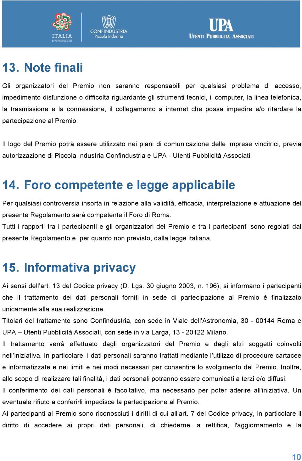 Il logo del Premio potrà essere utilizzato nei piani di comunicazione delle imprese vincitrici, previa autorizzazione di Piccola Industria Confindustria e UPA - Utenti Pubblicità Associati. 14.