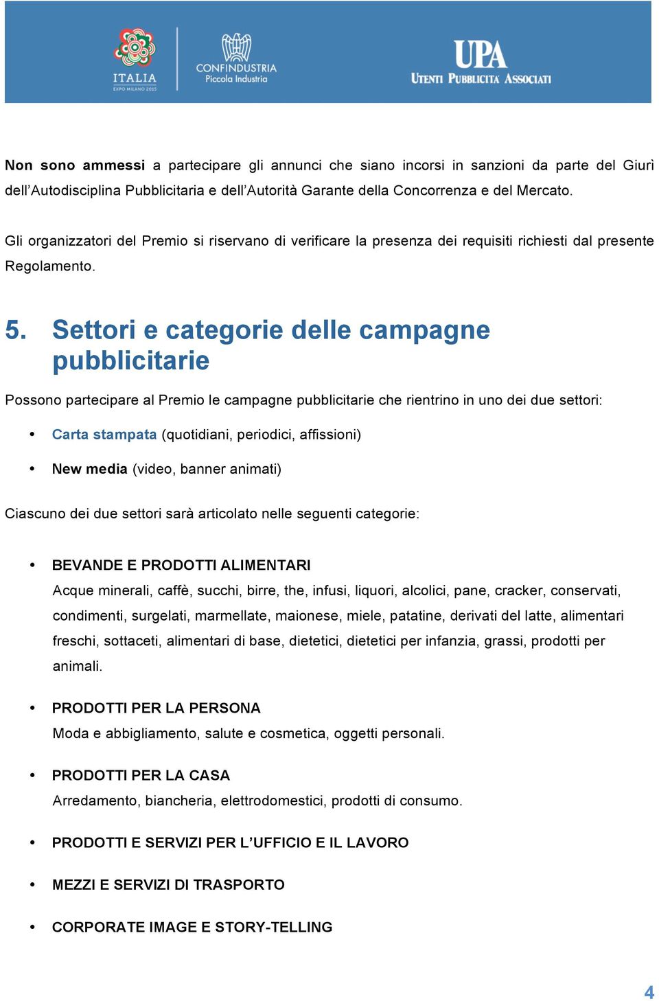 Settori e categorie delle campagne pubblicitarie Possono partecipare al Premio le campagne pubblicitarie che rientrino in uno dei due settori: Carta stampata (quotidiani, periodici, affissioni) New