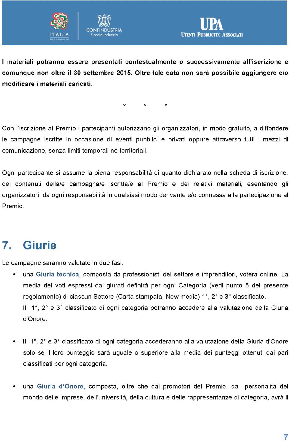 Con l iscrizione al Premio i partecipanti autorizzano gli organizzatori, in modo gratuito, a diffondere le campagne iscritte in occasione di eventi pubblici e privati oppure attraverso tutti i mezzi