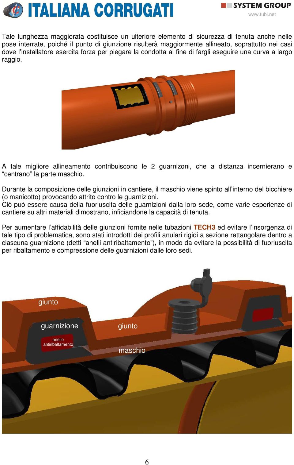 A tale migliore allineamento contribuiscono le 2 guarnizoni, che a distanza incernierano e centrano la parte maschio.