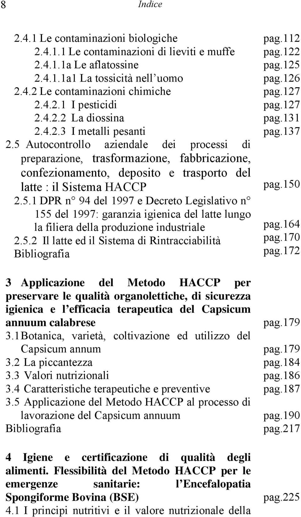 5 Autocontrollo aziendale dei processi di preparazione, trasformazione, fabbricazione, confezionamento, deposito e trasporto del latte : il Sistema HACCP 2.5.1 DPR n 94 del 1997 e Decreto Legislativo n 155 del 1997: garanzia igienica del latte lungo la filiera della produzione industriale 2.