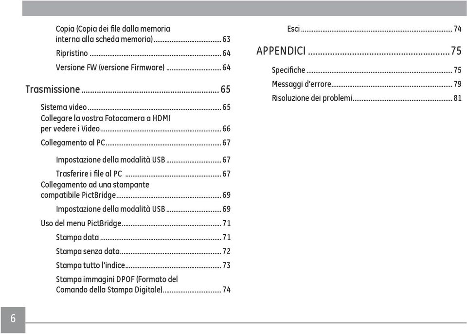 .. 79 Risoluzione dei problemi... 81 Impostazione della modalità USB... 67 Trasferire i file al PC... 67 Collegamento ad una stampante compatibile PictBridge.