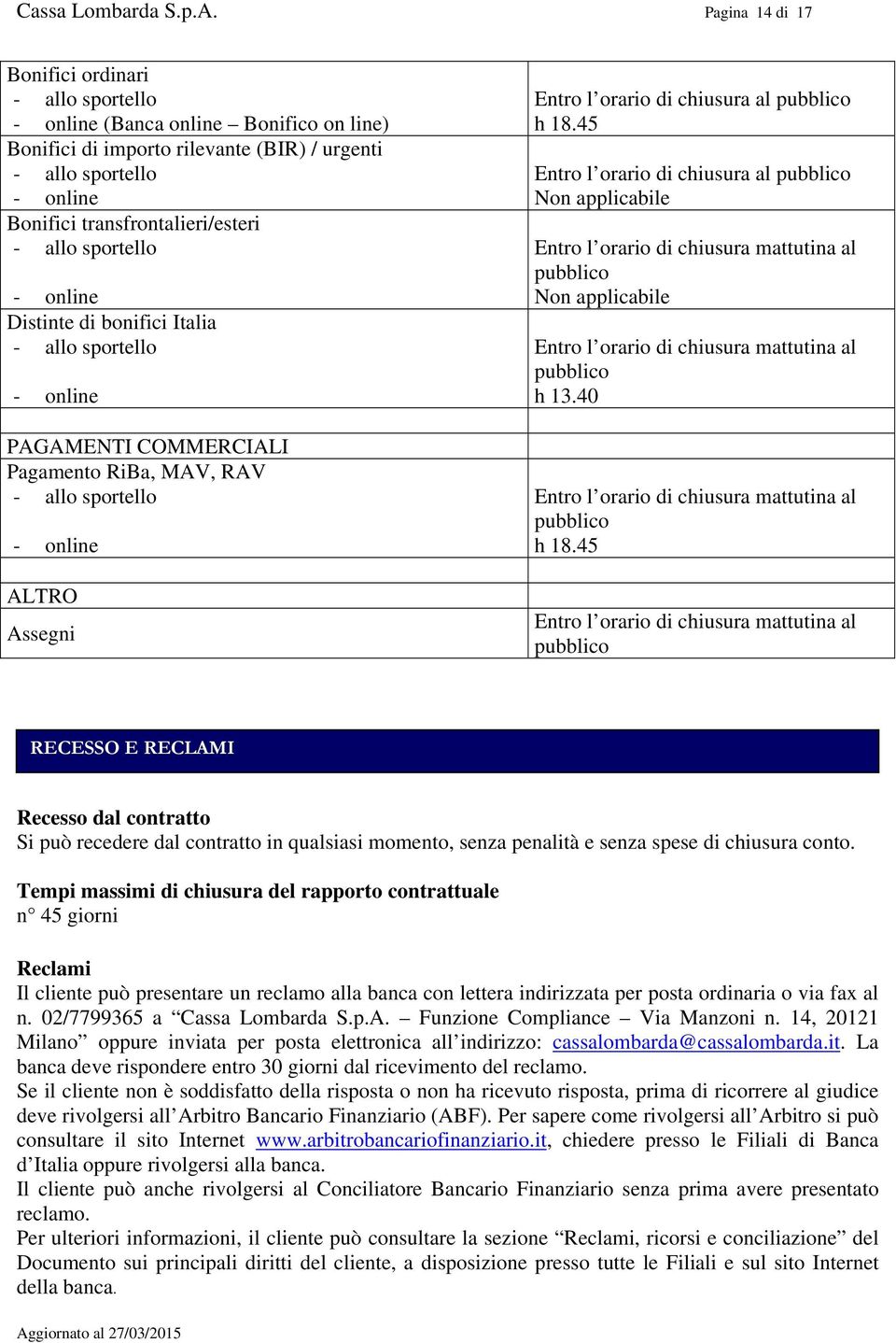 allo sportello - online Distinte di bonifici Italia - allo sportello - online PAGAMENTI COMMERCIALI Pagamento RiBa, MAV, RAV - allo sportello - online ALTRO Assegni Entro l orario di chiusura al