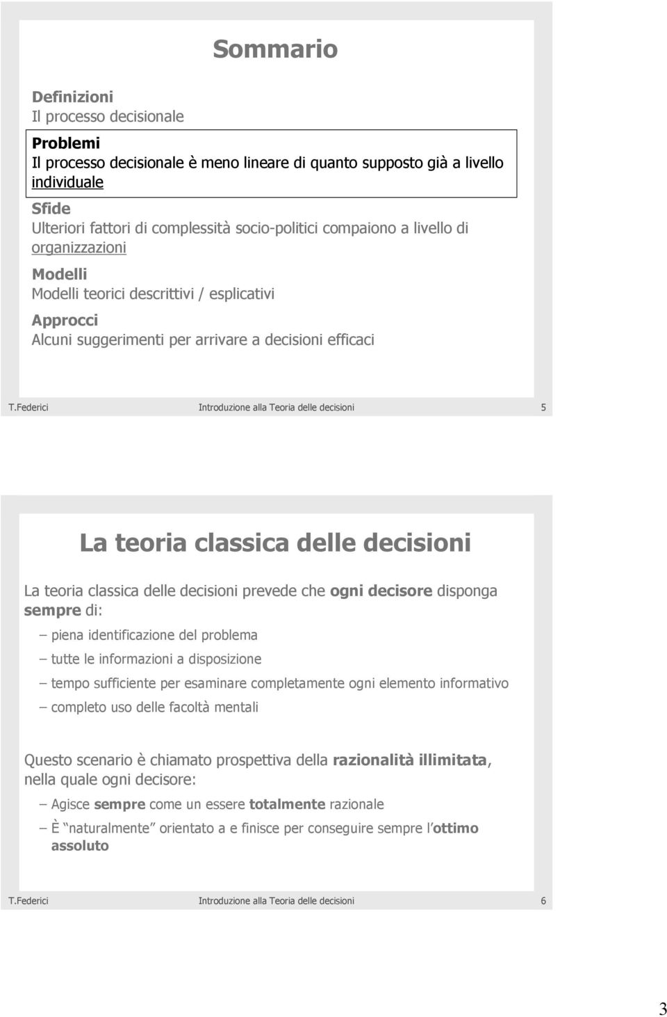 delle decisioni prevede che ogni decisore disponga sempre di: piena identificazione del problema tutte le informazioni a disposizione tempo sufficiente per esaminare completamente ogni elemento